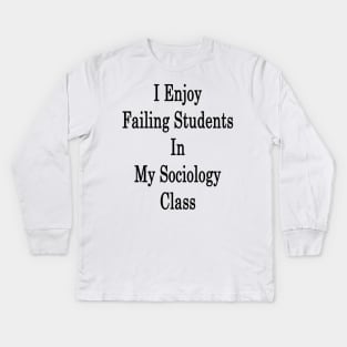 I Enjoy Failing Students In My Sociology Class Kids Long Sleeve T-Shirt